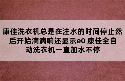 康佳洗衣机总是在注水的时间停止然后开始滴滴响还显示e0 康佳全自动洗衣机一直加水不停